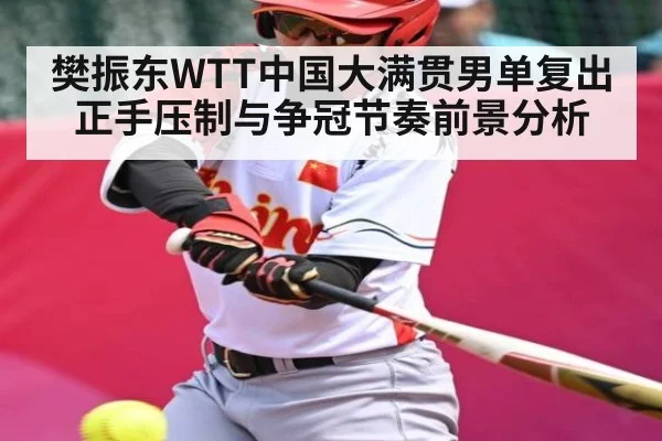 樊振东WTT中国大满贯男单复出正手压制与争冠节奏前景分析